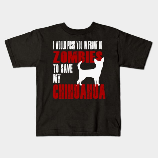 I Would Push You In Front Of Zombies To Save My Chihuahua Kids T-Shirt by Yesteeyear